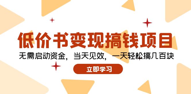 （12134期）低价书变现搞钱项目：无需启动资金，当天见效，一天轻松搞几百块-三六网赚