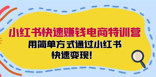 （12133期）小红书快速赚钱电商特训营：用简单方式通过小红书快速变现！-三六网赚