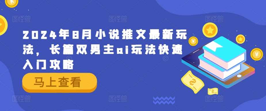 2024年8月小说推文最新玩法，长篇双男主ai玩法快速入门攻略-三六网赚