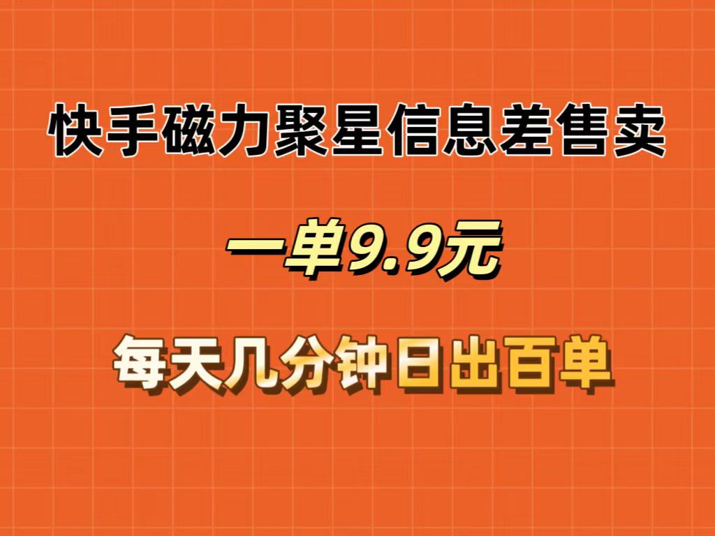 （12150期）快手磁力聚星信息差售卖，一单9.9.每天几分钟，日出百单-三六网赚