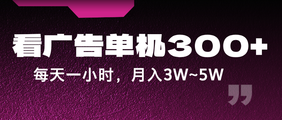 蓝海项目，看广告单机300+，每天一个小时，月入3W~5W-三六网赚