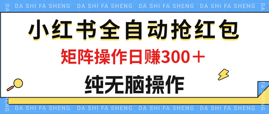 （12151期）最新小红书全自动抢红包，单号一天50＋  矩阵操作日入300＋，纯无脑操作-三六网赚