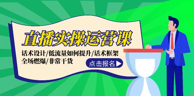 （12153期）直播实操运营课：话术设计/低流量如何提升/话术框架/全场燃爆/非常干货-三六网赚