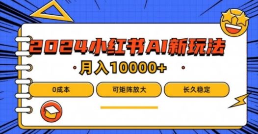 2024年小红书最新项目，AI蓝海赛道，可矩阵，0成本，小白也能轻松月入1w【揭秘】-三六网赚