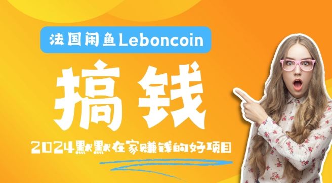 法国闲鱼Leboncoin跨境电商教程：环境邮箱电话解决产品上传及流量，悄悄赚钱【揭秘】-三六网赚