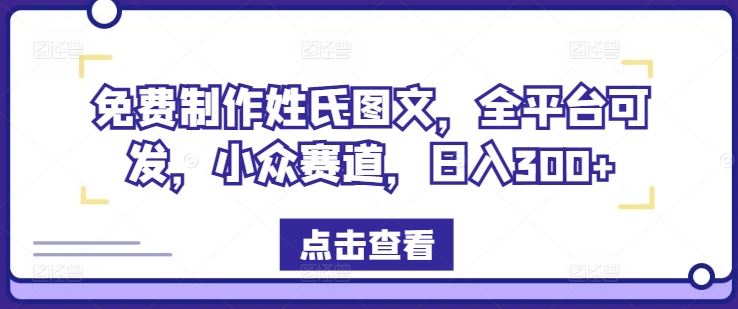 免费制作姓氏图文，全平台可发，小众赛道，日入300+【揭秘】-三六网赚