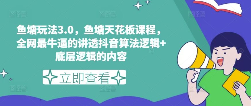 鱼塘玩法3.0，鱼塘天花板课程，全网最牛逼的讲透抖音算法逻辑+底层逻辑的内容（更新）-三六网赚