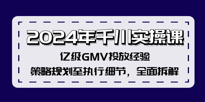 （12189期）2024年千川实操课，亿级GMV投放经验，策略规划至执行细节，全面拆解-三六网赚