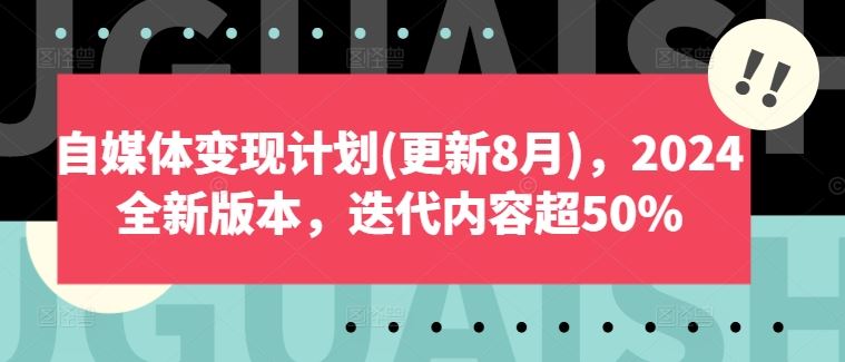 自媒体变现计划(更新8月)，2024全新版本，迭代内容超50%-三六网赚