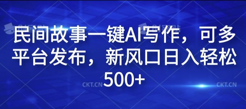 民间故事一键AI写作，可多平台发布，新风口日入轻松500+【揭秘】-三六网赚