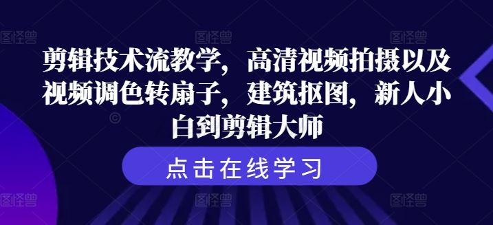 剪辑技术流教学，高清视频拍摄以及视频调色转扇子，建筑抠图，新人小白到剪辑大师-三六网赚