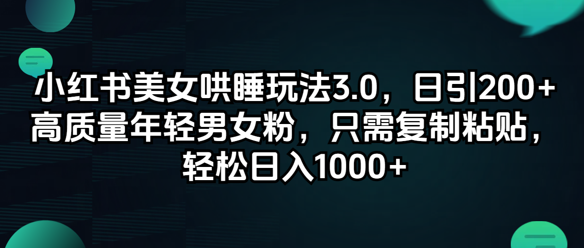 （12195期）小红书美女哄睡玩法3.0，日引200+高质量年轻男女粉，只需复制粘贴，轻…-三六网赚