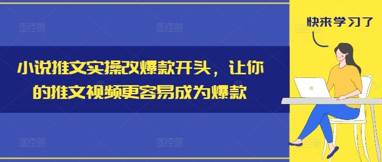 小说推文实操改爆款开头，让你的推文视频更容易成为爆款-三六网赚