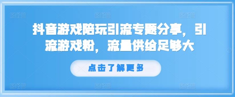 抖音游戏陪玩引流专题分享，引流游戏粉，流量供给足够大-三六网赚