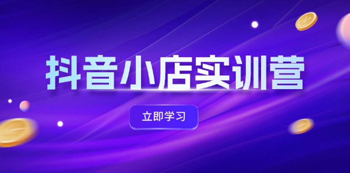 （12199期）抖音小店最新实训营，提升体验分、商品卡 引流，投流增效，联盟引流秘籍-三六网赚