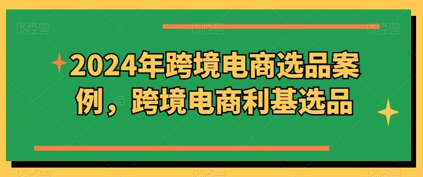 2024年跨境电商选品案例，跨境电商利基选品（更新）-三六网赚