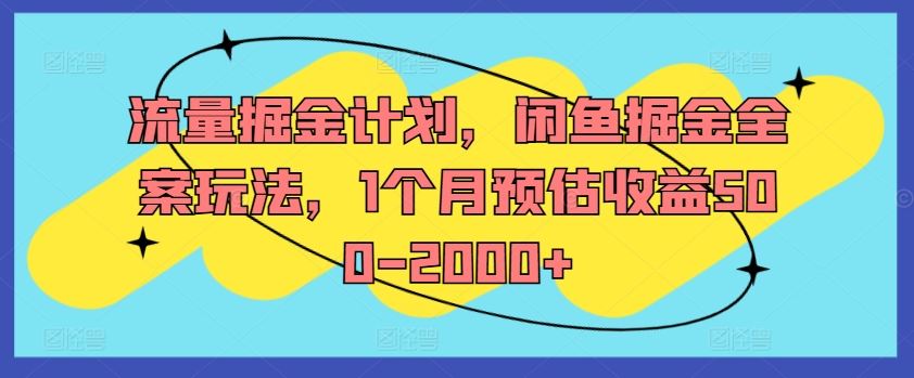 流量掘金计划，闲鱼掘金全案玩法，1个月预估收益500-2000+-三六网赚