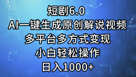 （12227期）短剧6.0 AI一键生成原创解说视频，多平台多方式变现，小白轻松操作，日…-三六网赚