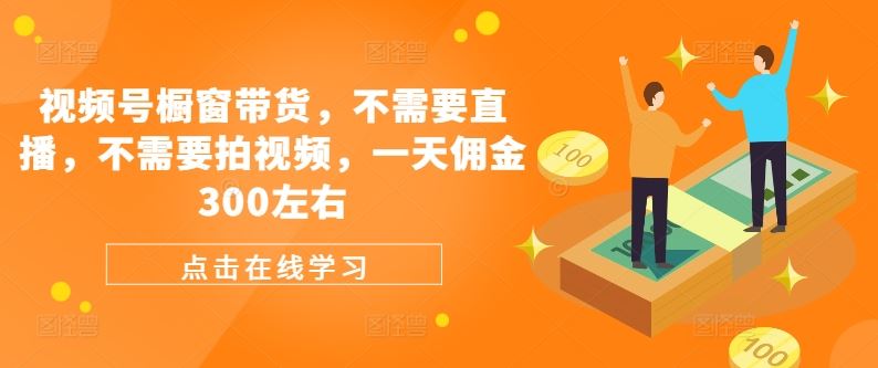 视频号橱窗带货，不需要直播，不需要拍视频，一天佣金300左右-三六网赚