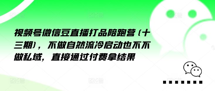 视频号微信豆直播打品陪跑营(十三期)，‮做不‬自‮流然‬冷‮动启‬也不不做私域，‮接直‬通‮付过‬费拿结果-三六网赚