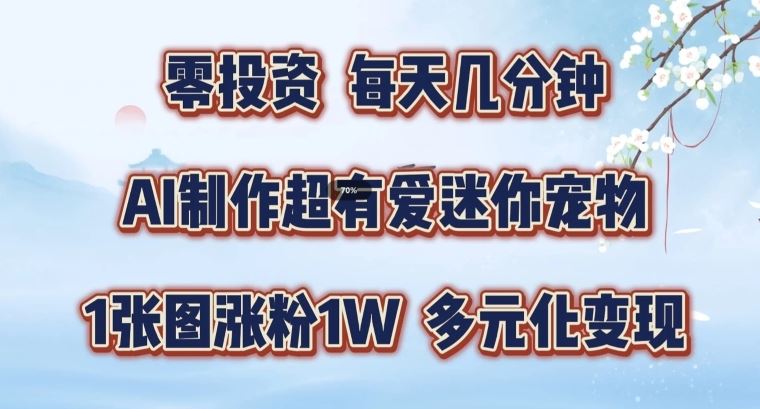 AI制作超有爱迷你宠物玩法，1张图涨粉1W，多元化变现，手把手交给你【揭秘】-三六网赚