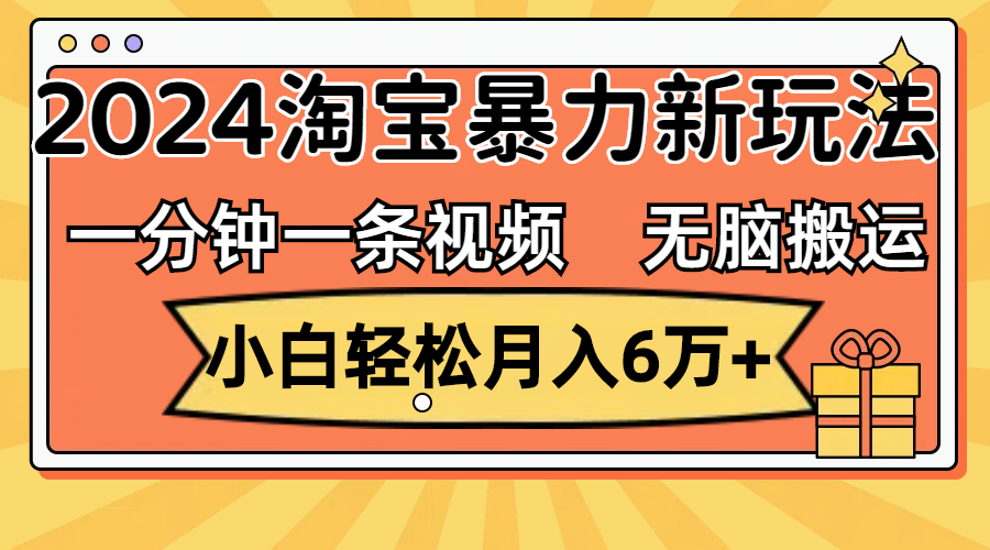 （12239期）一分钟一条视频，无脑搬运，小白轻松月入6万+2024淘宝暴力新玩法，可批量-三六网赚