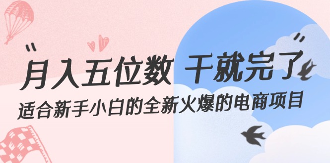 （12241期）月入五位数 干就完了 适合新手小白的全新火爆的电商项目-三六网赚