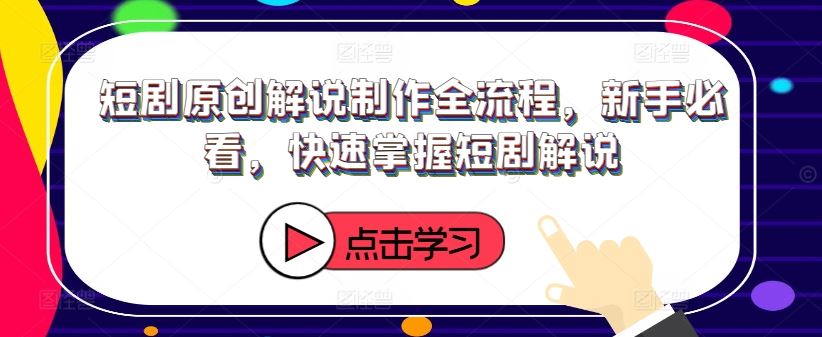 短剧原创解说制作全流程，新手必看，快速掌握短剧解说-三六网赚