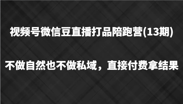 视频号微信豆直播打品陪跑(13期)，不做不自然流不做私域，直接付费拿结果-三六网赚