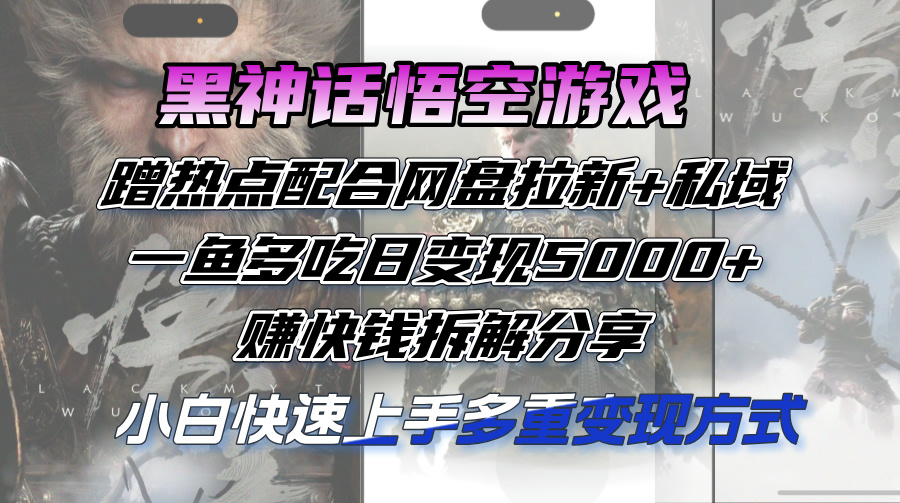 （12271期）黑神话悟空游戏蹭热点配合网盘拉新+私域，一鱼多吃日变现5000+赚快钱拆…-三六网赚