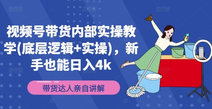 视频号带货内部实操教学(底层逻辑+实操)，新手也能日入4k-三六网赚