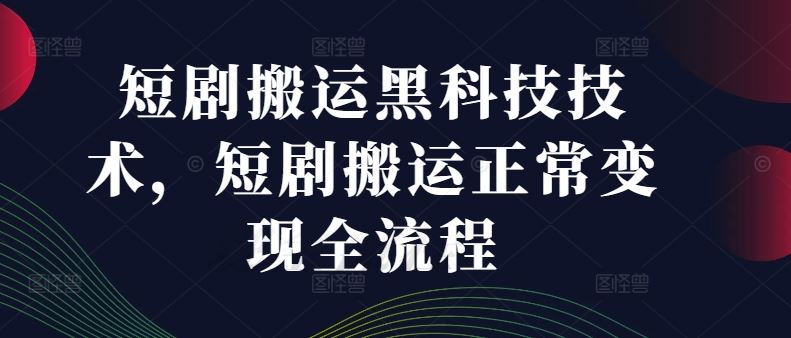 短剧搬运黑科技技术，短剧搬运正常变现全流程-三六网赚