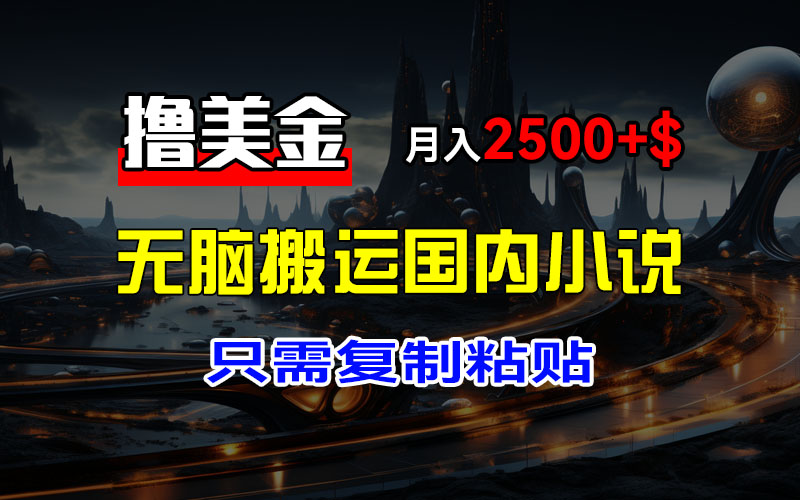 （12303期）最新撸美金项目，搬运国内小说爽文，只需复制粘贴，稿费月入2500+美金…-三六网赚