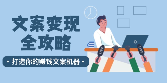 （12311期）文案变现全攻略：12个技巧深度剖析，打造你的赚钱文案机器-三六网赚