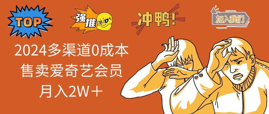 （12317期）2024多渠道0成本售卖爱奇艺会员月入2W＋-三六网赚