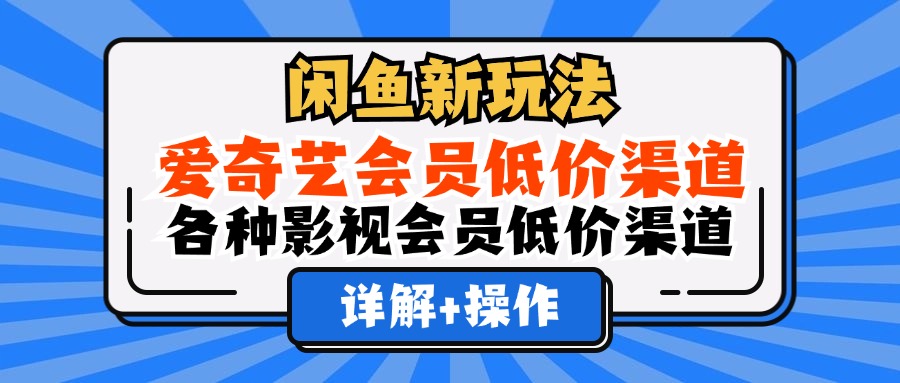 （12320期）闲鱼新玩法，爱奇艺会员低价渠道，各种影视会员低价渠道详解-三六网赚