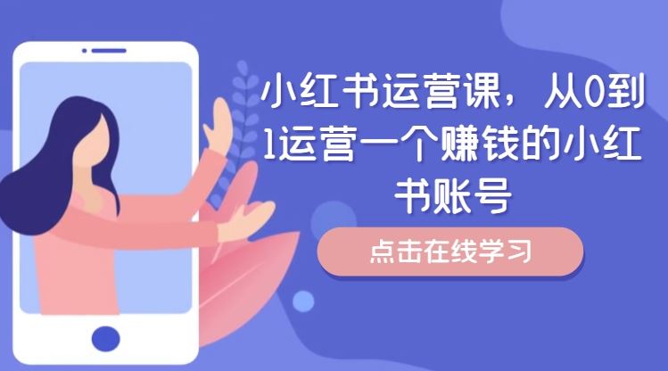 小红书运营课，从0到1运营一个赚钱的小红书账号-三六网赚