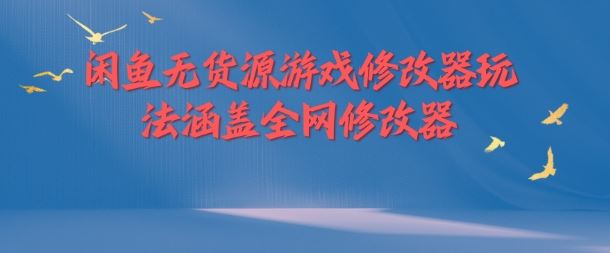 闲鱼无货源游戏修改器玩法涵盖全网修改器-三六网赚