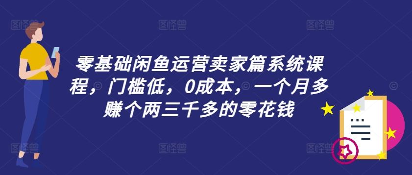 零基础闲鱼运营卖家篇系统课程，门槛低，0成本，一个月多赚个两三千多的零花钱-三六网赚