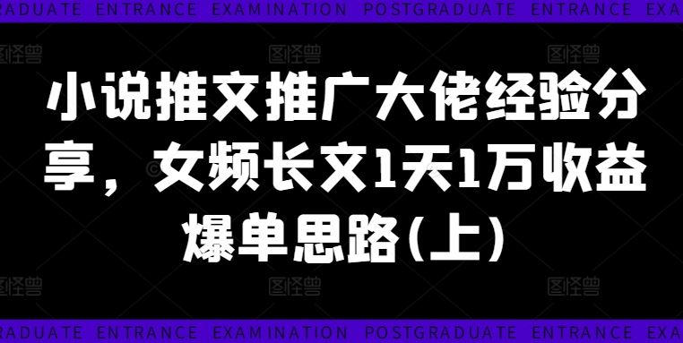 小说推文推广大佬经验分享，女频长文1天1万收益爆单思路(上)-三六网赚