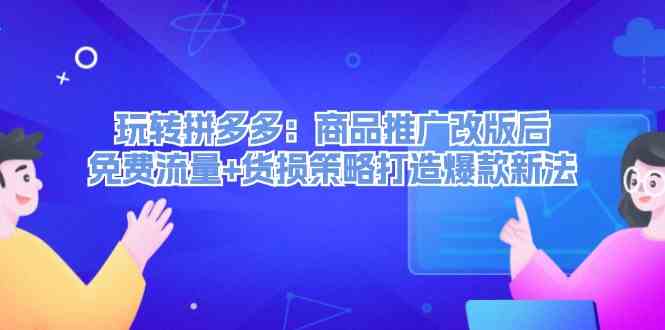 玩转拼多多：商品推广改版后免费流量+货损策略打造爆款新法-三六网赚