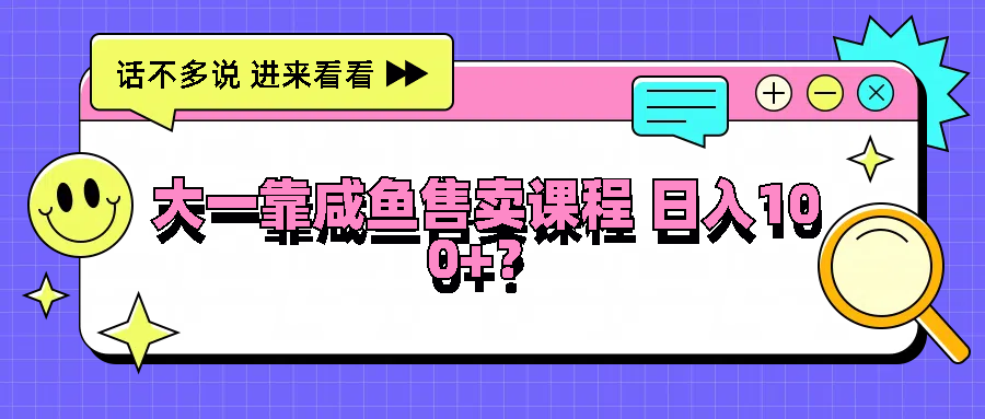 大一靠咸鱼售卖课程日入100+，没有任何门槛，有手就行-三六网赚