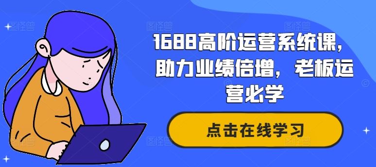 1688高阶运营系统课，助力业绩倍增，老板运营必学-三六网赚