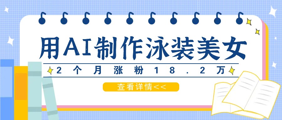 用AI生成泳装美女短视频，2个月涨粉18.2万，多种变现月收益万元-三六网赚