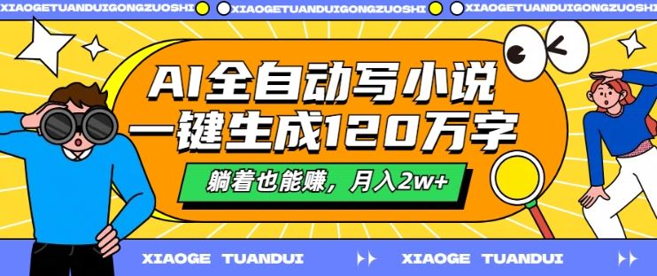 AI全自动写小说，一键生成120万字，躺着也能赚，月入2w+【揭秘】-三六网赚