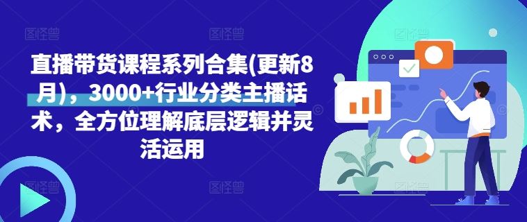 直播带货课程系列合集(更新8月)，3000+行业分类主播话术，全方位理解底层逻辑并灵活运用-三六网赚