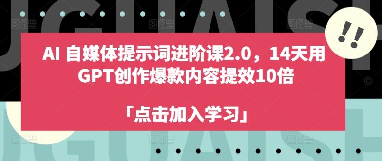 AI自媒体提示词进阶课2.0，14天用 GPT创作爆款内容提效10倍-三六网赚