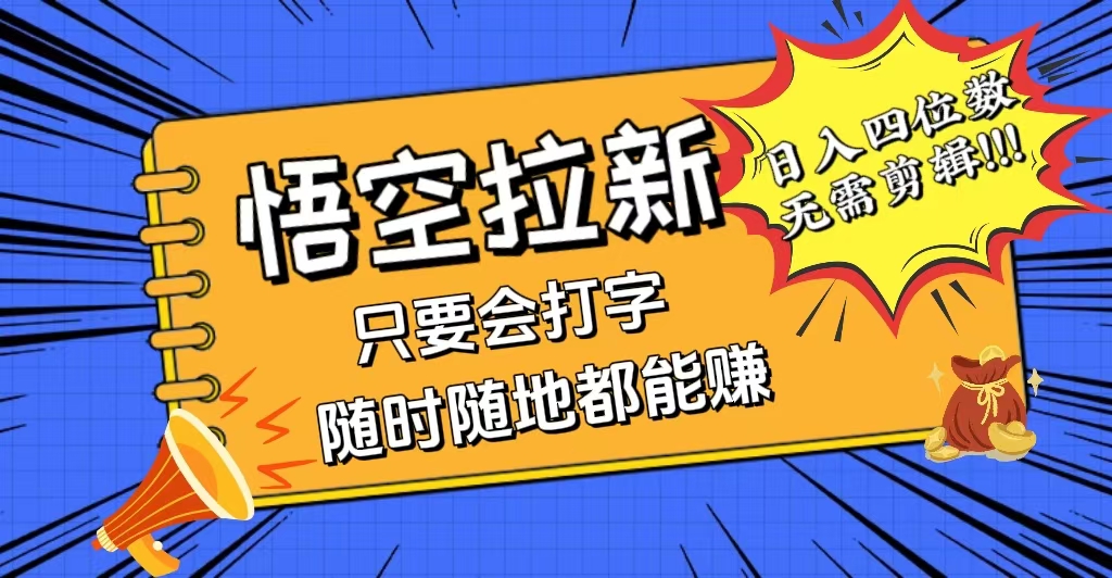 （12408期）会打字就能赚，悟空拉新最新玩法，日入四位数，无需作品，小白也能当天…-三六网赚