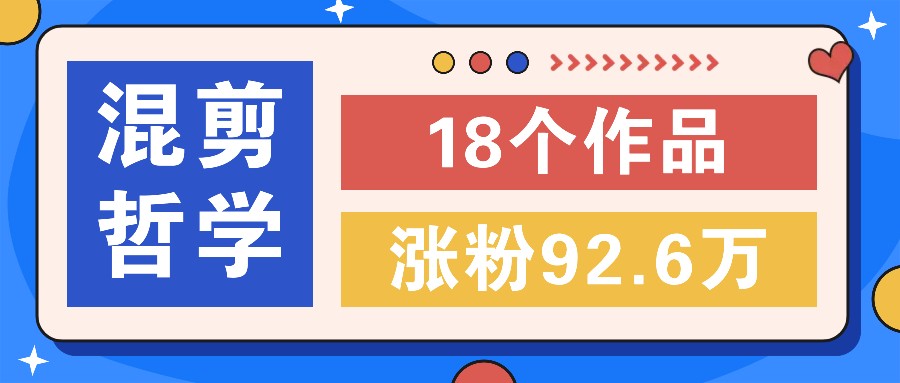 短视频混剪哲学号，小众赛道大爆款18个作品，涨粉92.6万！-三六网赚