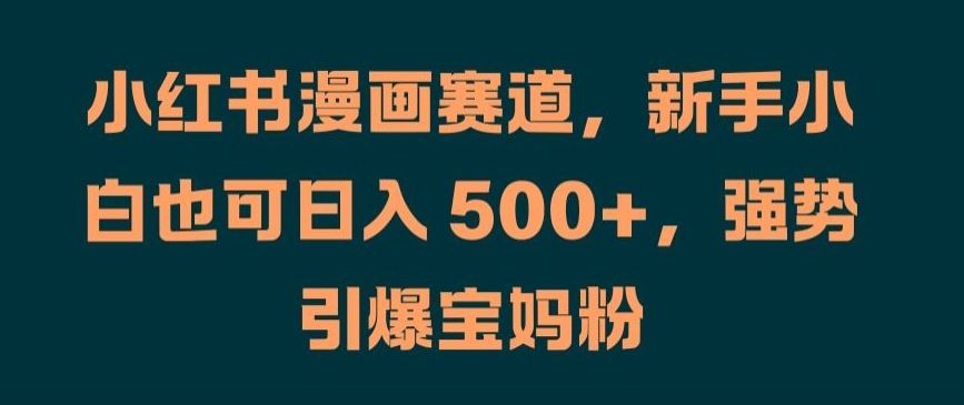 小红书漫画赛道，新手小白也可日入 500+，强势引爆宝妈粉【揭秘】-三六网赚